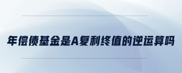 年償債基金是a復(fù)利終值的逆運(yùn)算嗎