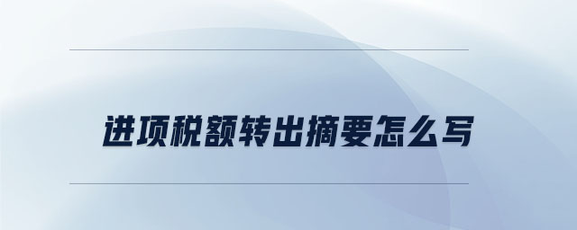 進(jìn)項(xiàng)稅額轉(zhuǎn)出摘要怎么寫 進(jìn)項(xiàng)稅額轉(zhuǎn)出摘要怎么寫