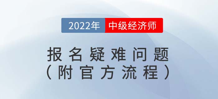 2022年中級(jí)經(jīng)濟(jì)師報(bào)名疑難問題(附官方報(bào)名流程視頻) 2022年中級(jí)經(jīng)濟(jì)師報(bào)名疑難問題(附官方報(bào)名流程視頻)