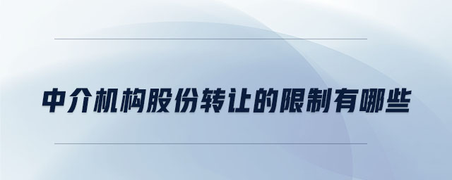 中介機構(gòu)股份轉(zhuǎn)讓的限制有哪些 中介機構(gòu)股份轉(zhuǎn)讓的限制有哪些