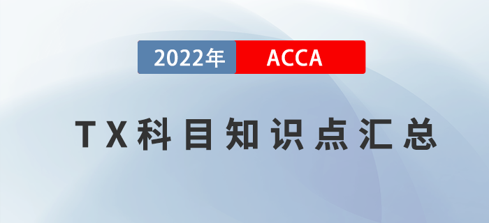 新手指引！2022年ACCA考試TX科目知識點匯總！