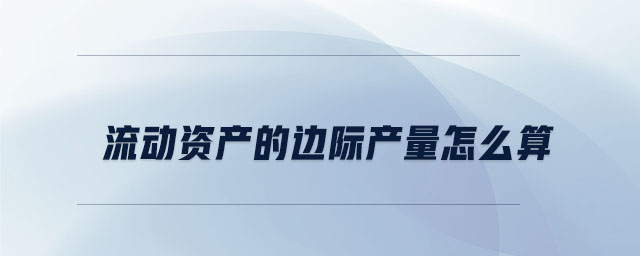 流動資產的邊際產量怎么算 流動資產的邊際產量怎么算