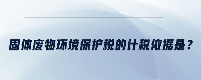 固體廢物環(huán)境保護(hù)稅的計稅依據(jù)是 固體廢物環(huán)境保護(hù)稅的計稅依據(jù)是
