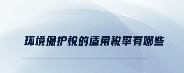 環(huán)境保護(hù)稅的適用稅率有哪些