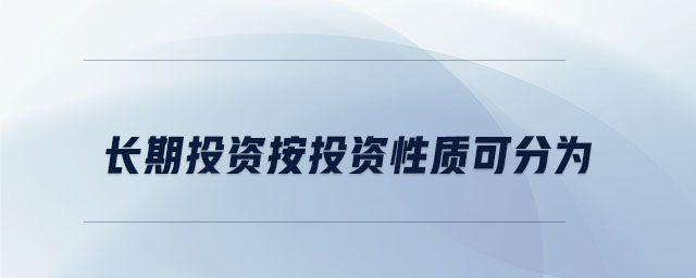 長(zhǎng)期投資按投資性質(zhì)可分為