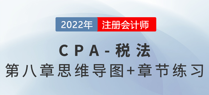 2022年CPA稅法第八章思維導(dǎo)圖+章節(jié)練習(xí) 2022年CPA稅法第八章思維導(dǎo)圖+章節(jié)練習(xí)