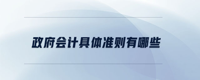 政府會(huì)計(jì)具體準(zhǔn)則有哪些 政府會(huì)計(jì)具體準(zhǔn)則有哪些
