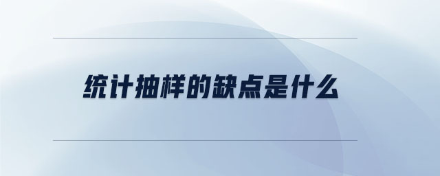 統(tǒng)計(jì)抽樣的缺點(diǎn)是什么