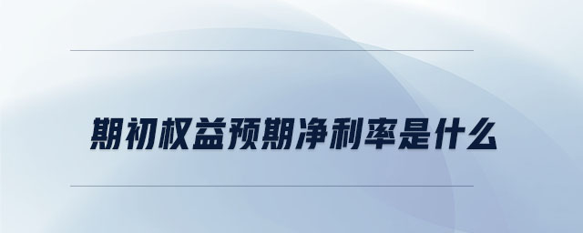 期初權(quán)益預(yù)期凈利率是什么 期初權(quán)益預(yù)期凈利率是什么