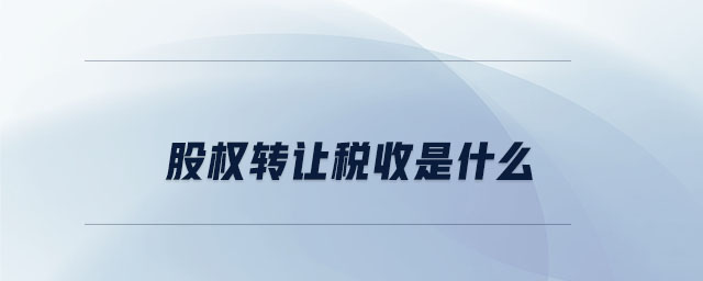 股權轉讓稅收是什么 股權轉讓稅收是什么