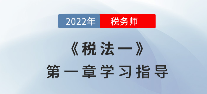 2022年稅務師《稅法一》第一章學習指導：稅法基本原理