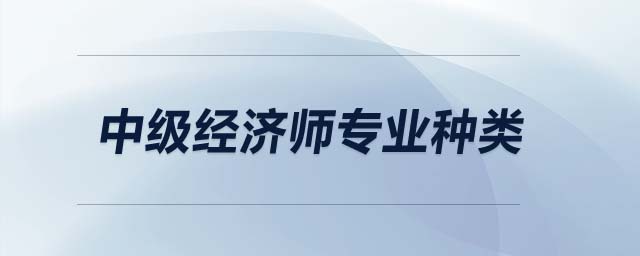 中級(jí)經(jīng)濟(jì)師專業(yè)種類