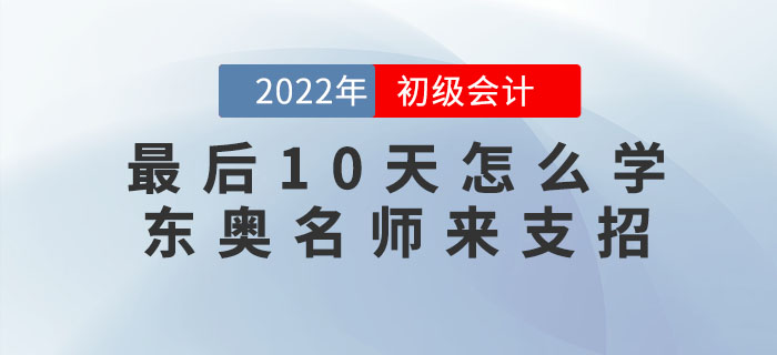 初級(jí)會(huì)計(jì)考試最后10天怎么學(xué)？東奧名師來(lái)支招！