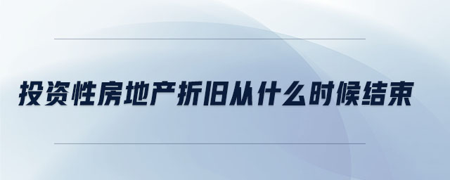 投資性房地產(chǎn)折舊從什么時(shí)候結(jié)束