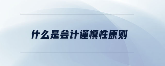 什么是會計謹慎性原則 什么是會計謹慎性原則