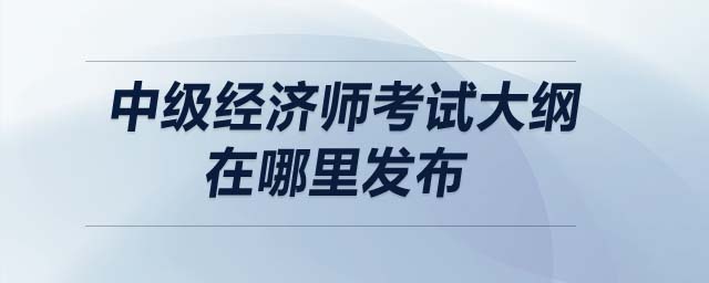 中級(jí)經(jīng)濟(jì)師考試大綱在哪里發(fā)布