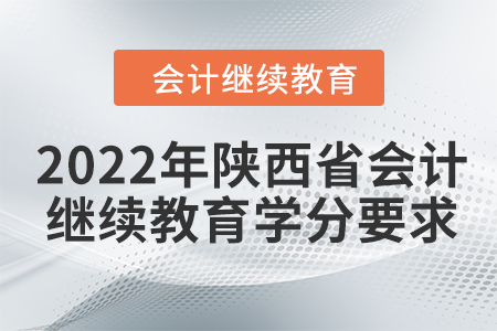 2022年陜西省會(huì)計(jì)繼續(xù)教育學(xué)分要求 2022年陜西省會(huì)計(jì)繼續(xù)教育學(xué)分要求