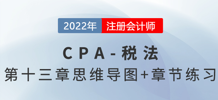 2022年CPA稅法第十三章思維導(dǎo)圖+章節(jié)練習(xí) 2022年CPA稅法第十三章思維導(dǎo)圖+章節(jié)練習(xí)