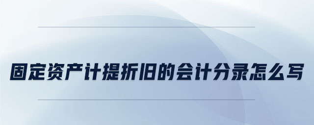 固定資產計提折舊的會計分錄怎么寫 固定資產計提折舊的會計分錄怎么寫