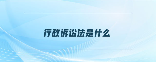 行政訴訟法是什么 行政訴訟法是什么