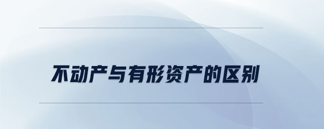 不動(dòng)產(chǎn)與有形資產(chǎn)的區(qū)別 不動(dòng)產(chǎn)與有形資產(chǎn)的區(qū)別