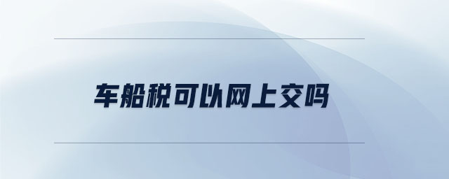 車船稅可以網(wǎng)上交嗎 車船稅可以網(wǎng)上交嗎