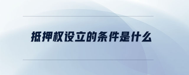 抵押權(quán)設(shè)立的條件是什么 抵押權(quán)設(shè)立的條件是什么