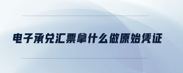 電子承兌匯票拿什么做原始憑證