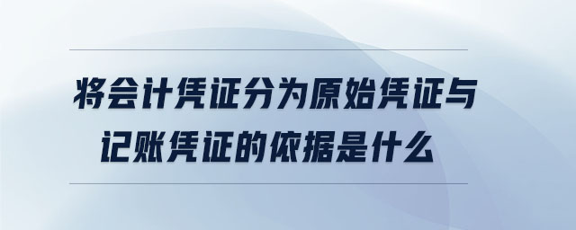 將會計憑證分為原始憑證與記賬憑證的依據(jù)是什么 將會計憑證分為原始憑證與記賬憑證的依據(jù)是什么