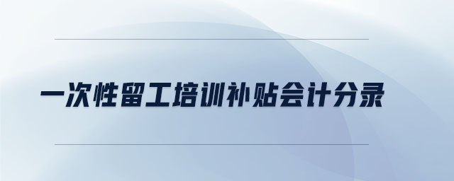 一次性留工培訓(xùn)補(bǔ)貼會計(jì)分錄