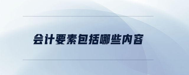 會(huì)計(jì)要素包括哪些內(nèi)容