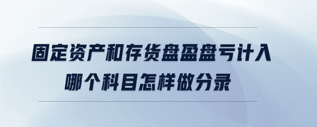 固定資產和存貨盤盈盤虧計入哪個科目怎樣做分錄 固定資產和存貨盤盈盤虧計入哪個科目怎樣做分錄
