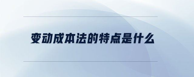 變動成本法的特點是什么 變動成本法的特點是什么