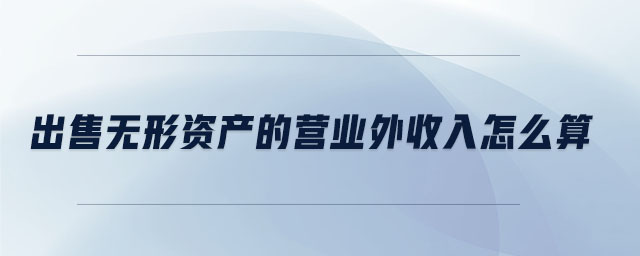 出售無形資產(chǎn)的營業(yè)外收入怎么算