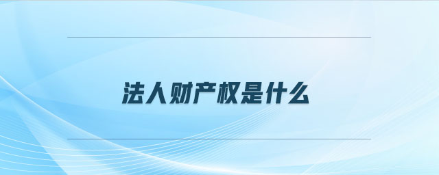 法人財(cái)產(chǎn)權(quán)是什么 法人財(cái)產(chǎn)權(quán)是什么