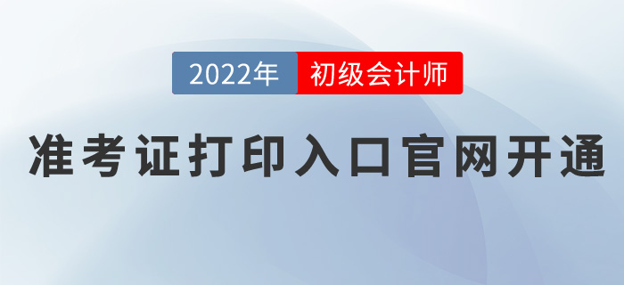 2022年初級(jí)會(huì)計(jì)職稱(chēng)準(zhǔn)考證打印入口官網(wǎng)開(kāi)通