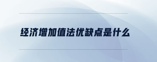 經(jīng)濟增加值法優(yōu)缺點是什么 經(jīng)濟增加值法優(yōu)缺點是什么