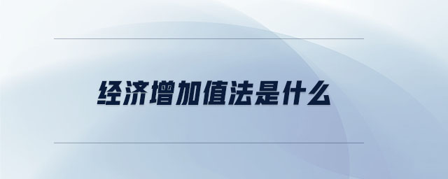 經(jīng)濟增加值法是什么 經(jīng)濟增加值法是什么