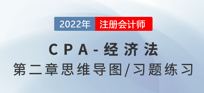 2022年注冊會計師《經(jīng)濟法》第二章思維導(dǎo)圖+章節(jié)練習(xí) 2022年注冊會計師《經(jīng)濟法》第二章思維導(dǎo)圖+章節(jié)練習(xí)