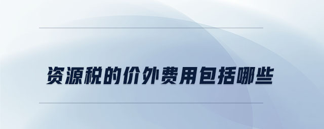 資源稅的價外費用包括哪些