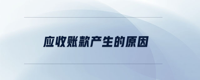 應收賬款產生的原因 應收賬款產生的原因