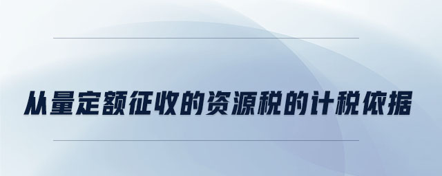 從量定額征收的資源稅的計(jì)稅依據(jù)