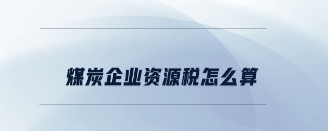 煤炭企業(yè)資源稅怎么算