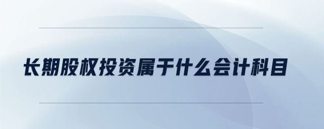 長期股權(quán)投資屬于什么會計科目