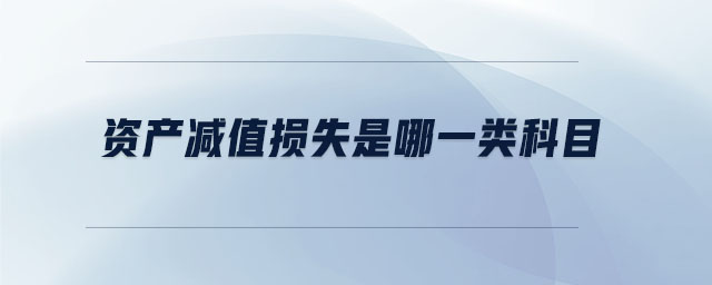 資產(chǎn)減值損失是哪一類科目 資產(chǎn)減值損失是哪一類科目