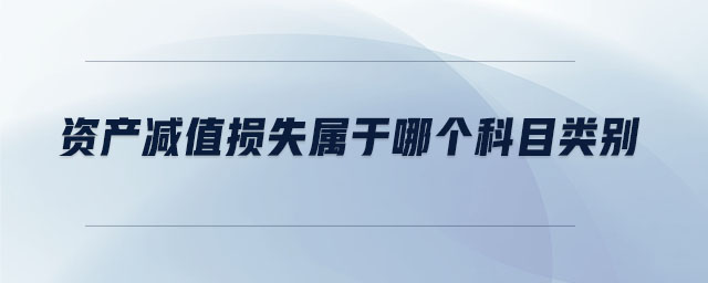 資產(chǎn)減值損失屬于哪個(gè)科目類別 資產(chǎn)減值損失屬于哪個(gè)科目類別