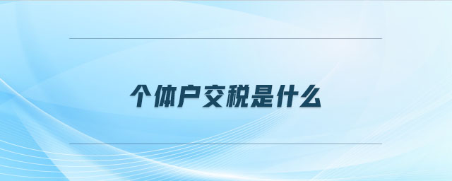 個體戶交稅是什么 個體戶交稅是什么