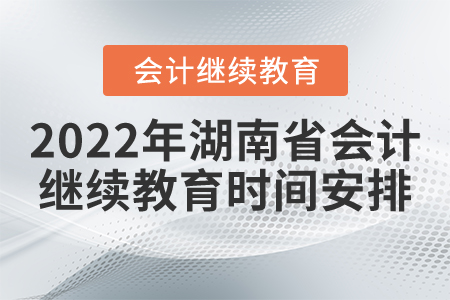 2022年湖南省會(huì)計(jì)繼續(xù)教育時(shí)間安排 2022年湖南省會(huì)計(jì)繼續(xù)教育時(shí)間安排