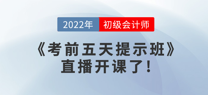 2022年初級會計《考前五天提示班》直播開課了，請查看課表
