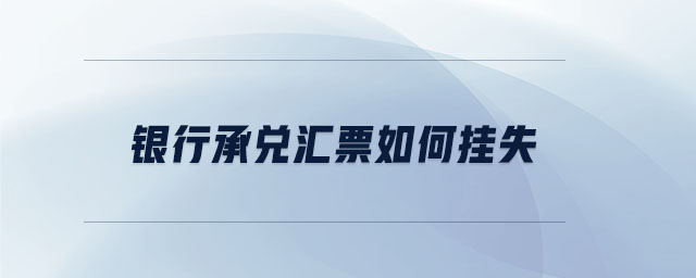 銀行承兌匯票如何掛失 銀行承兌匯票如何掛失